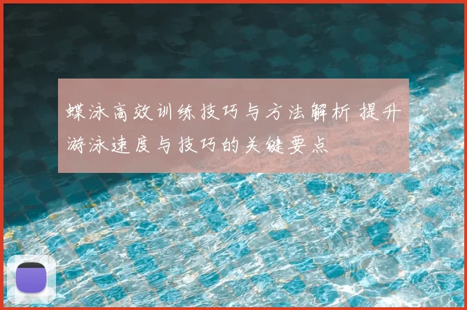 蝶泳高效训练技巧与方法解析 提升游泳速度与技巧的关键要点