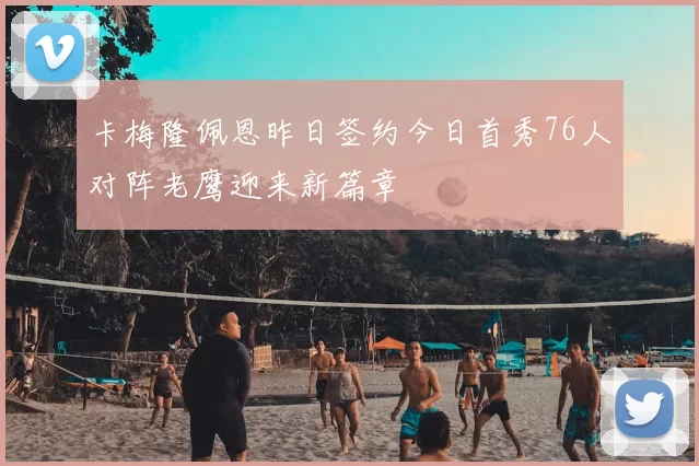 卡梅隆佩恩昨日签约今日首秀76人对阵老鹰迎来新篇章