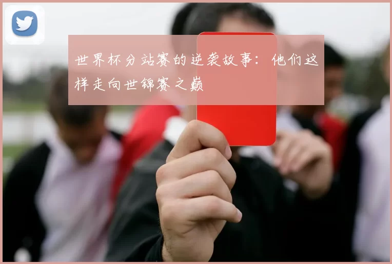 世界杯分站赛的逆袭故事：他们这样走向世锦赛之巅