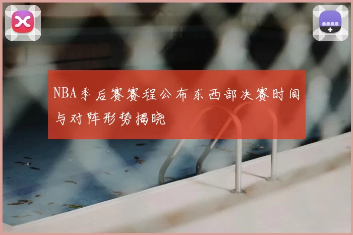 NBA季后赛赛程公布东西部决赛时间与对阵形势揭晓