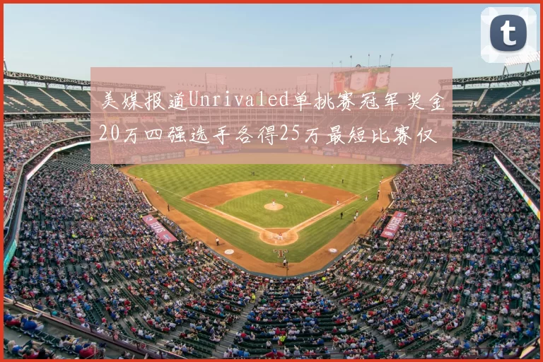 美媒报道Unrivaled单挑赛冠军奖金20万四强选手各得25万最短比赛仅15分钟结束