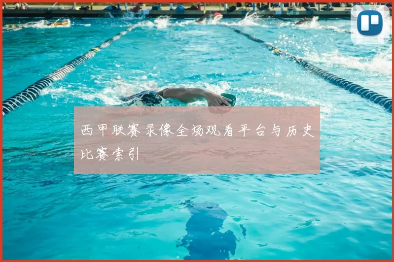 西甲联赛录像全场观看平台与历史比赛索引