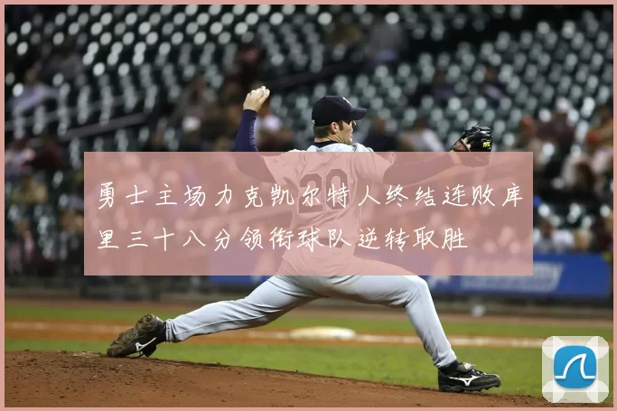 勇士主场力克凯尔特人终结连败库里三十八分领衔球队逆转取胜