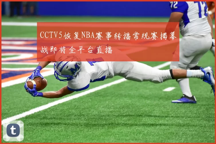 CCTV5恢复NBA赛事转播常规赛揭幕战即将全平台直播