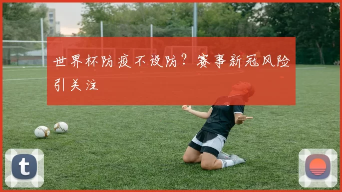 世界杯防疫不设防？赛事新冠风险引关注