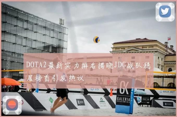 DOTA2最新实力排名揭晓JDG战队稳居榜首引发热议