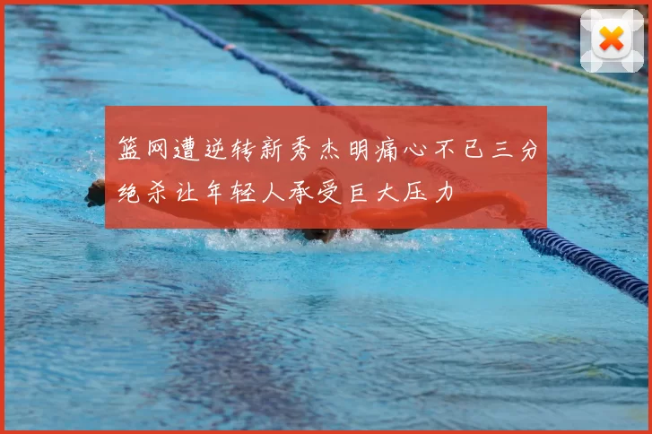 篮网遭逆转新秀杰明痛心不已三分绝杀让年轻人承受巨大压力