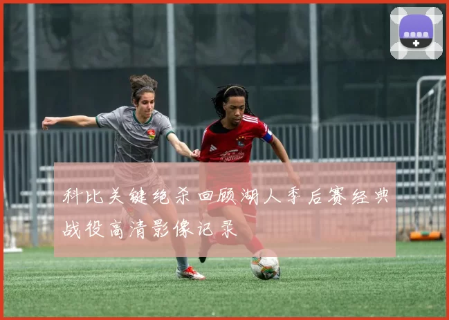 科比关键绝杀回顾湖人季后赛经典战役高清影像记录