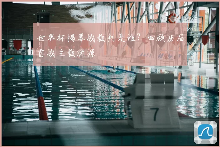 世界杯揭幕战裁判是谁?回顾历届首战主裁渊源