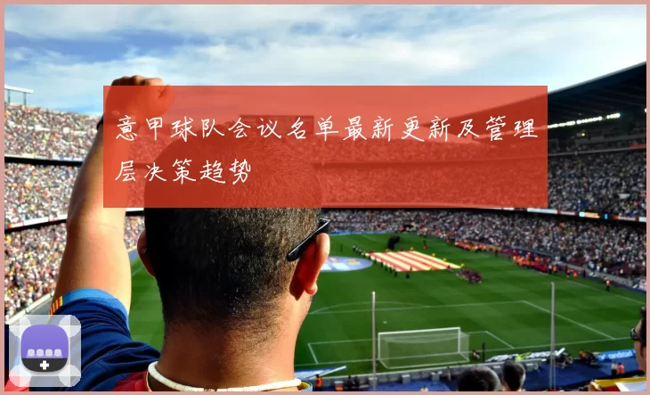 意甲球队会议名单最新更新及管理层决策趋势
