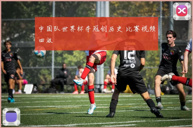 中国队世界杯夺冠创历史 比赛视频回放