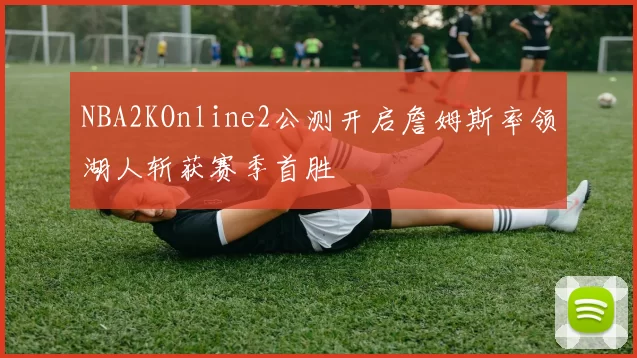 NBA2KOnline2公测开启詹姆斯率领湖人斩获赛季首胜