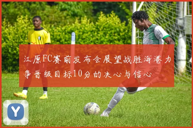 江原FC赛前发布会展望战胜海港力争晋级目标10分的决心与信心