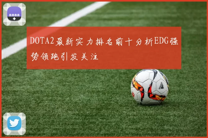 DOTA2最新实力排名前十分析EDG强势领跑引发关注
