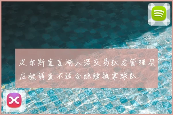 皮尔斯直言湖人若交易狄龙管理层应被调查不适合继续执掌球队
