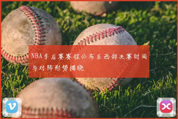 NBA季后赛赛程公布东西部决赛时间与对阵形势揭晓
