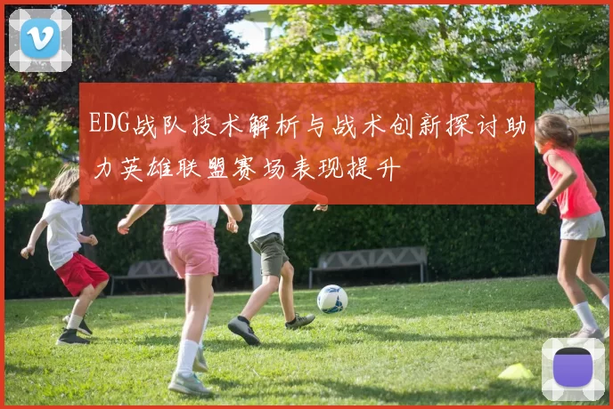 EDG战队技术解析与战术创新探讨助力英雄联盟赛场表现提升