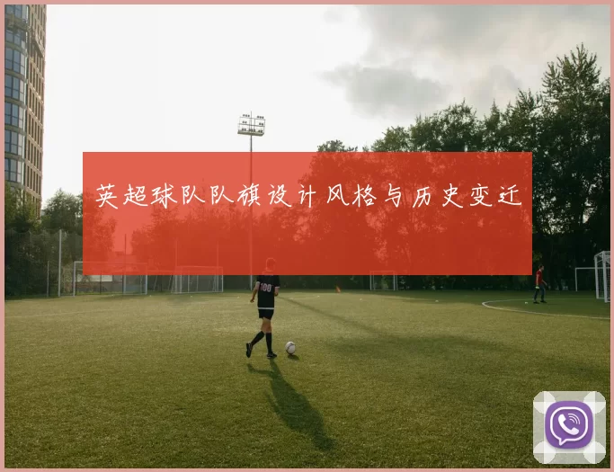 英超球队队旗设计风格与历史变迁