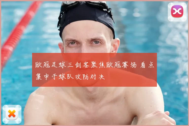欧冠足球三剑客聚焦欧冠赛场 看点集中于球队攻防对决