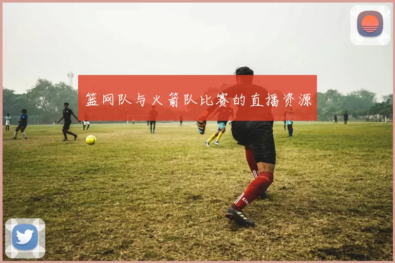 篮网队与火箭队比赛的直播资源