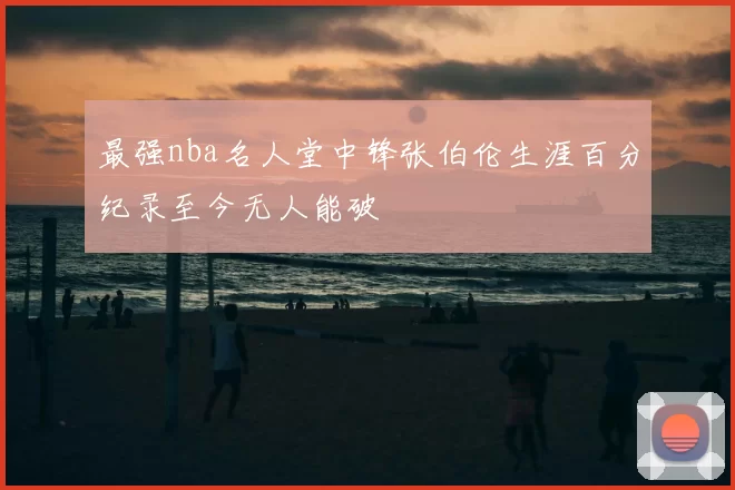 最强nba名人堂中锋张伯伦生涯百分纪录至今无人能破