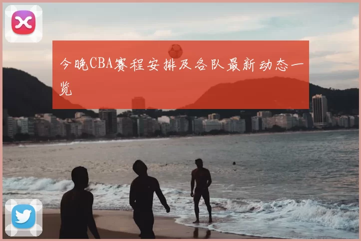 今晚CBA赛程安排及各队最新动态一览