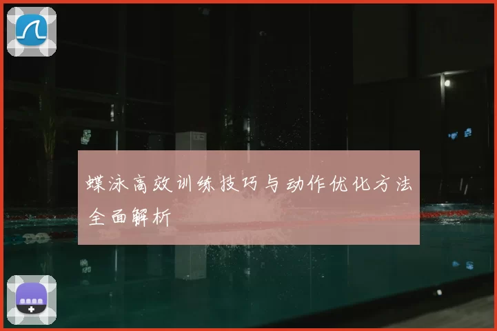 蝶泳高效训练技巧与动作优化方法全面解析
