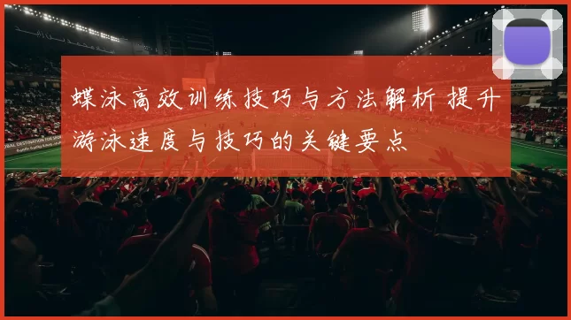 蝶泳高效训练技巧与方法解析 提升游泳速度与技巧的关键要点