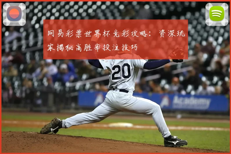 网易彩票世界杯竞彩攻略:资深玩家揭秘高胜率投注技巧