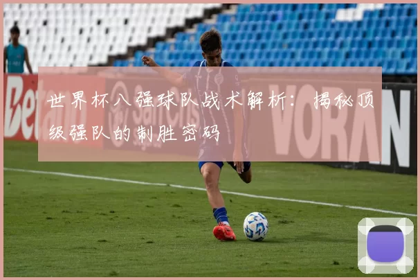 世界杯八强球队战术解析:揭秘顶级强队的制胜密码