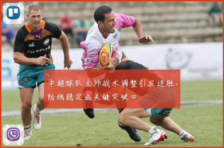 中超球队主帅战术调整引发连胜，防线稳定成关键突破口