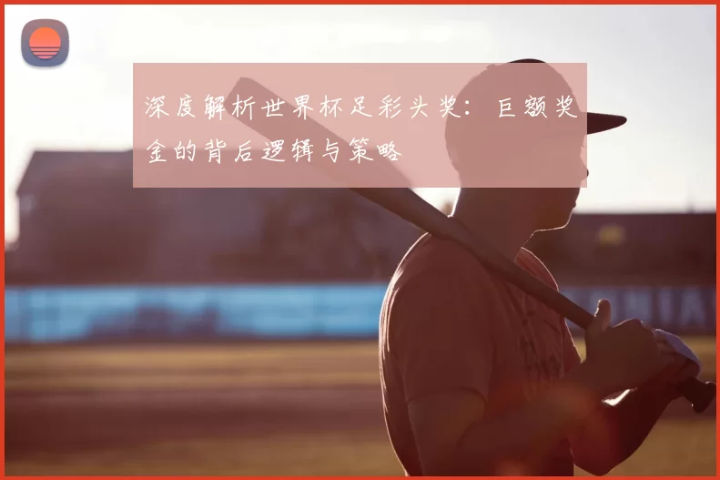 深度解析世界杯足彩头奖：巨额奖金的背后逻辑与策略