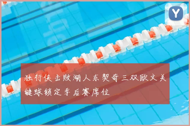独行侠击败湖人东契奇三双欧文关键球锁定季后赛席位
