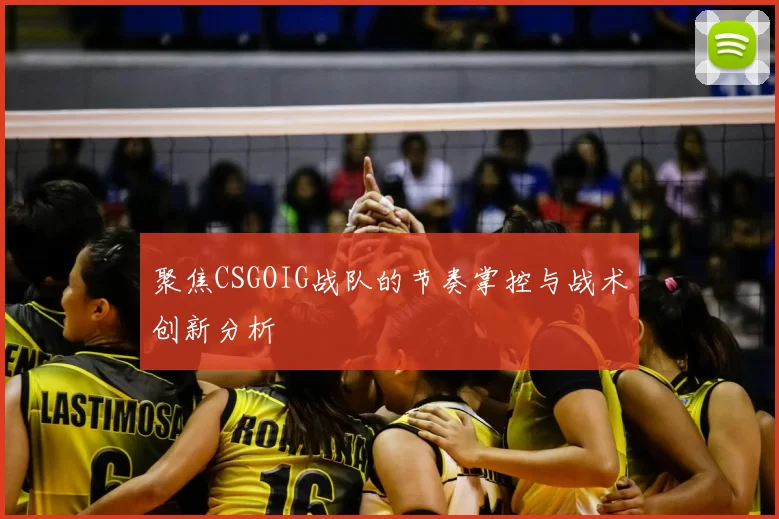 聚焦CSGOIG战队的节奏掌控与战术创新分析