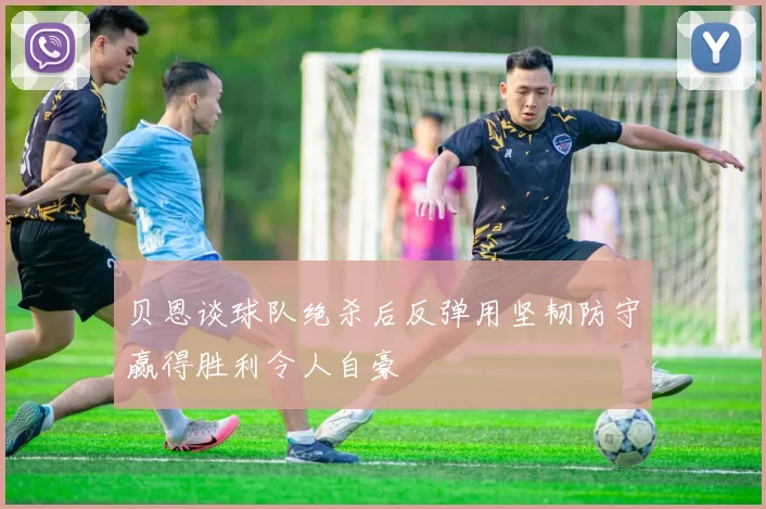 贝恩谈球队绝杀后反弹用坚韧防守赢得胜利令人自豪