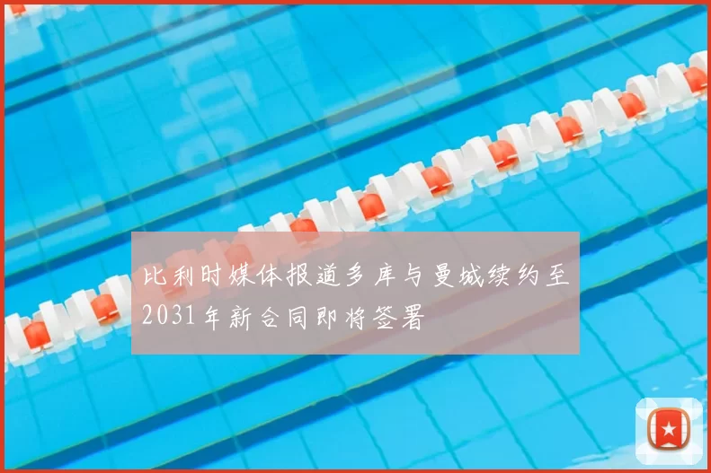 比利时媒体报道多库与曼城续约至2031年新合同即将签署