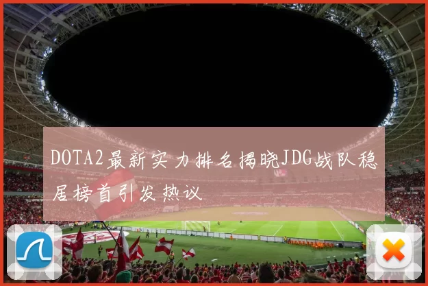 DOTA2最新实力排名揭晓JDG战队稳居榜首引发热议