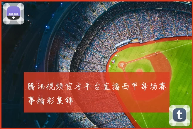 腾讯视频官方平台直播西甲每场赛事精彩集锦