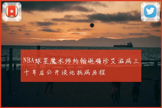 NBA球星魔术师约翰逊确诊艾滋病三十年后公开谈论抗病历程