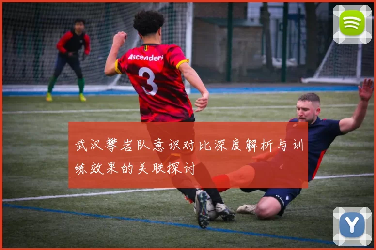 武汉攀岩队意识对比深度解析与训练效果的关联探讨