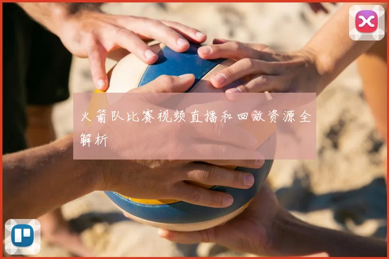 火箭队比赛视频直播和回放资源全解析