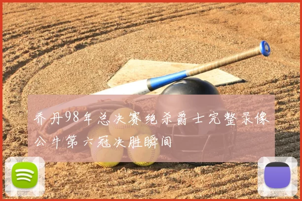 乔丹98年总决赛绝杀爵士完整录像公牛第六冠决胜瞬间