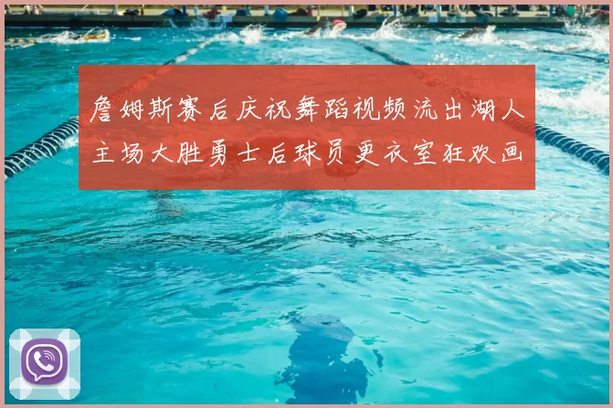 詹姆斯赛后庆祝舞蹈视频流出湖人主场大胜勇士后球员更衣室狂欢画面
