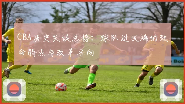 CBA历史失误总榜：球队进攻端的致命弱点与改革方向