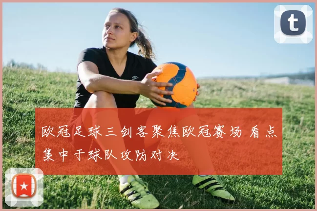 欧冠足球三剑客聚焦欧冠赛场 看点集中于球队攻防对决