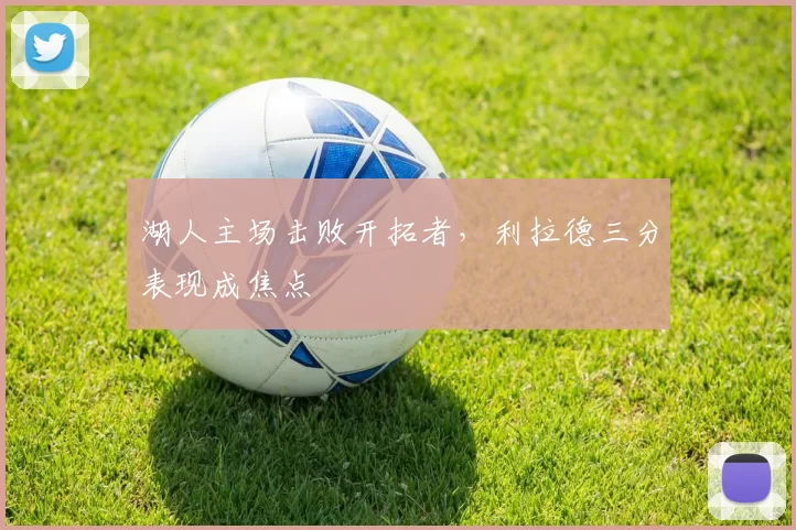 湖人主场击败开拓者，利拉德三分表现成焦点