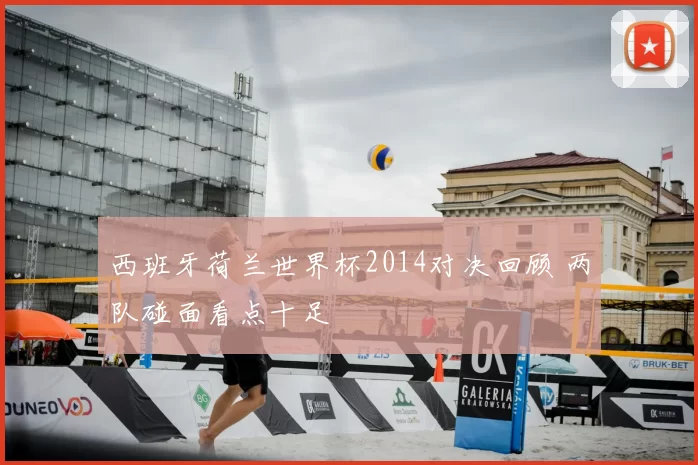 西班牙荷兰世界杯2014对决回顾 两队碰面看点十足