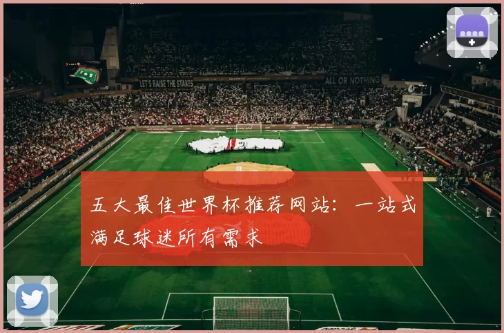 五大最佳世界杯推荐网站:一站式满足球迷所有需求