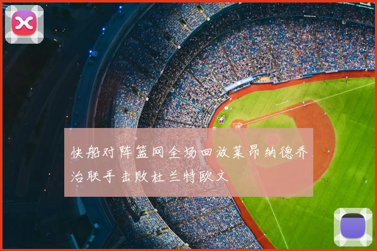 快船对阵篮网全场回放莱昂纳德乔治联手击败杜兰特欧文