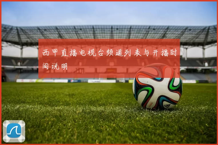 西甲直播电视台频道列表与开播时间说明